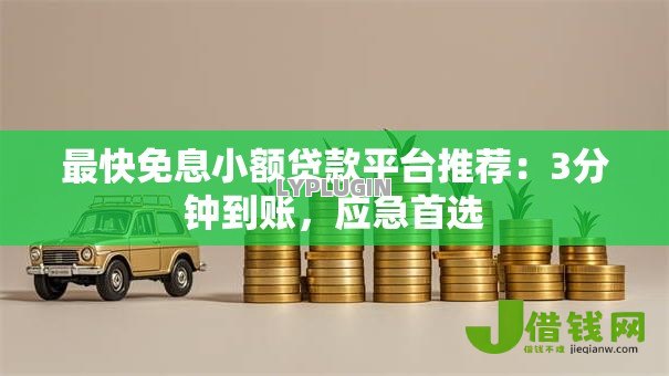 最快免息小额贷款平台推荐：3分钟到账，应急首选