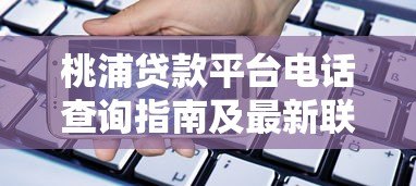 桃浦贷款平台电话查询指南及最新联系方式 桃浦贷款平台电话查询指南及最新联系方式