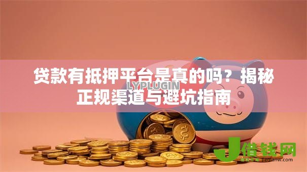 贷款有抵押平台是真的吗?揭秘正规渠道与避坑指南 贷款有抵押平台是真的吗?揭秘正规渠道与避坑指南