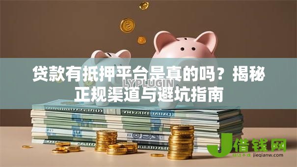 贷款有抵押平台是真的吗?揭秘正规渠道与避坑指南 贷款有抵押平台是真的吗?揭秘正规渠道与避坑指南