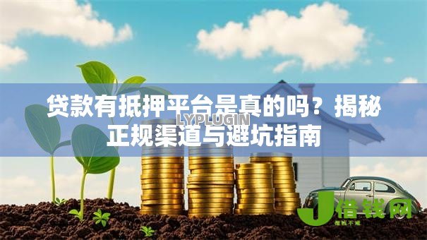贷款有抵押平台是真的吗?揭秘正规渠道与避坑指南 贷款有抵押平台是真的吗?揭秘正规渠道与避坑指南