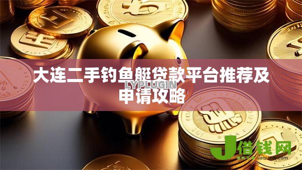 大连二手钓鱼艇贷款平台推荐及申请攻略 大连二手钓鱼艇贷款平台推荐及申请攻略