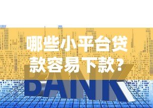哪些小平台贷款容易下款?这10个靠谱渠道助你快速解决资金问题 哪些小平台贷款容易下款?这10个靠谱渠道助你快速解决资金问题