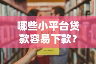 哪些小平台贷款容易下款?这10个靠谱渠道助你快速解决资金问题 哪些小平台贷款容易下款?这10个靠谱渠道助你快速解决资金问题