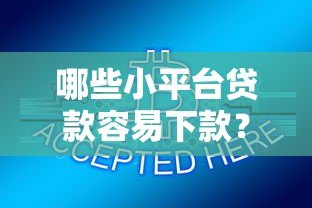 哪些小平台贷款容易下款?这10个靠谱渠道助你快速解决资金问题 哪些小平台贷款容易下款?这10个靠谱渠道助你快速解决资金问题