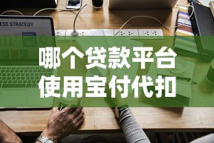 哪个贷款平台使用宝付代扣?最新推荐及使用指南 哪个贷款平台使用宝付代扣?最新推荐及使用指南