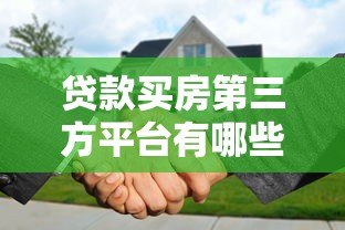 贷款买房第三方平台有哪些?五大靠谱渠道解析 贷款买房第三方平台有哪些?五大靠谱渠道解析