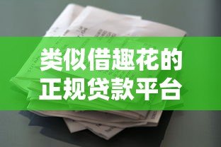 类似借趣花的正规贷款平台有哪些?这10个靠谱选择别错过! 类似借趣花的正规贷款平台有哪些?这10个靠谱选择别错过!