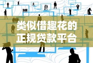 类似借趣花的正规贷款平台有哪些?这10个靠谱选择别错过! 类似借趣花的正规贷款平台有哪些?这10个靠谱选择别错过!