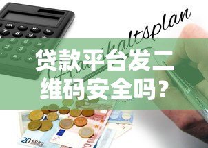 贷款平台发二维码安全吗?警惕扫码背后的风险隐患 贷款平台发二维码安全吗?警惕扫码背后的风险隐患