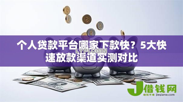 个人贷款平台哪家下款快?5大快速放款渠道实测对比 个人贷款平台哪家下款快?5大快速放款渠道实测对比