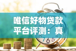 唯信好物贷款平台评测:真实体验与申请指南 唯信好物贷款平台评测:真实体验与申请指南