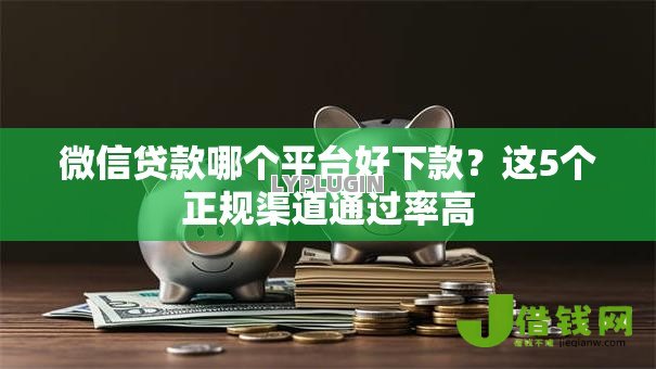 微信贷款哪个平台好下款?这5个正规渠道通过率高 微信贷款哪个平台好下款?这5个正规渠道通过率高