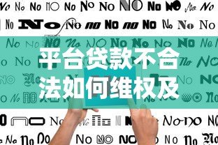 平台贷款不合法如何维权及应对指南 平台贷款不合法如何维权及应对指南