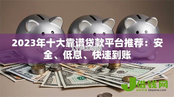 2023年十大靠谱贷款平台推荐:安全、低息、快速到账 2023年十大靠谱贷款平台推荐:安全、低息、快速到账