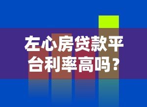 左心房贷款平台利率高吗?真实评测+避坑指南 左心房贷款平台利率高吗?真实评测+避坑指南