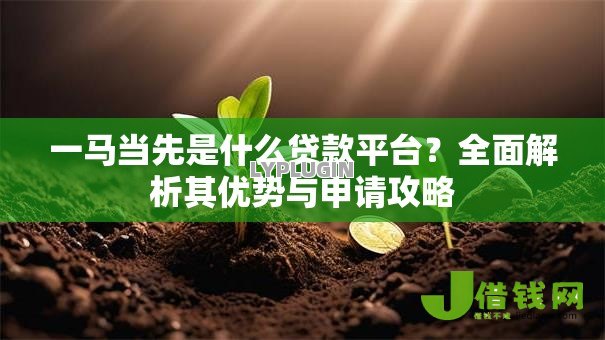 一马当先是什么贷款平台？全面解析其优势与申请攻略