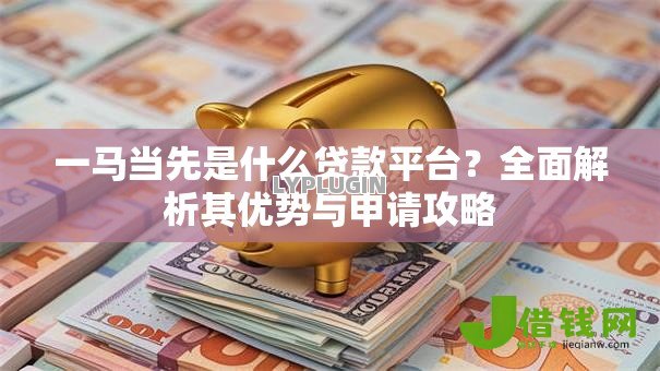 一马当先是什么贷款平台？全面解析其优势与申请攻略