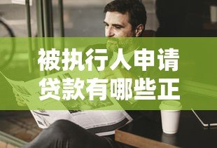 被执行人申请贷款有哪些正规平台?全面解析适合的借款渠道 被执行人申请贷款有哪些正规平台?全面解析适合的借款渠道