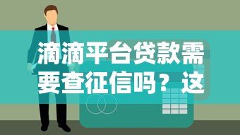 滴滴平台贷款需要查征信吗？这些细节你必须了解