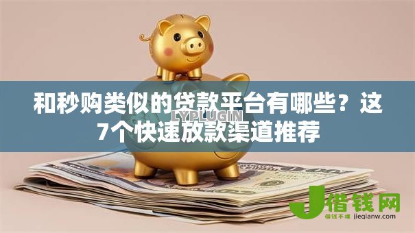 和秒购类似的贷款平台有哪些?这7个快速放款渠道推荐 和秒购类似的贷款平台有哪些?这7个快速放款渠道推荐