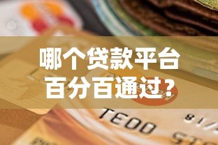 哪个贷款平台百分百通过?揭秘真实情况与可靠选择 哪个贷款平台百分百通过?揭秘真实情况与可靠选择