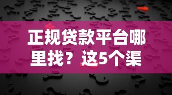 正规贷款平台哪里找?这5个渠道靠谱又安全 正规贷款平台哪里找?这5个渠道靠谱又安全