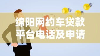 绵阳网约车贷款平台电话及申请攻略:低息方案推荐 绵阳网约车贷款平台电话及申请攻略:低息方案推荐