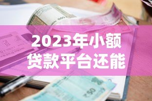 2023年小额贷款平台还能用吗？安全使用指南