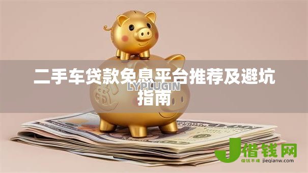 二手车贷款免息平台推荐及避坑指南