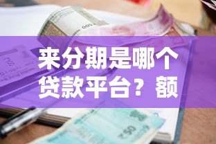 来分期是哪个贷款平台?额度、利息、申请条件全解析 来分期是哪个贷款平台?额度、利息、申请条件全解析