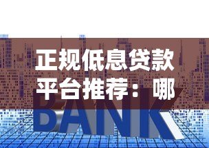 正规低息贷款平台推荐:哪些平台利息低且靠谱? 正规低息贷款平台推荐:哪些平台利息低且靠谱?