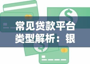 常见贷款平台类型解析:银行、消费金融、网贷全攻略 常见贷款平台类型解析:银行、消费金融、网贷全攻略