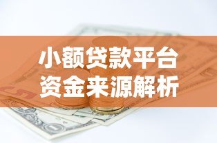 小额贷款平台资金来源解析:正规渠道与风险控制 小额贷款平台资金来源解析:正规渠道与风险控制