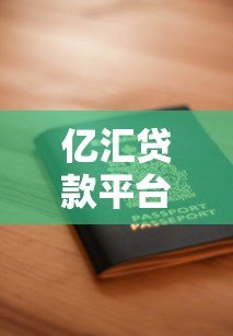 亿汇贷款平台安全吗?资质、风控、用户评价全面解析 亿汇贷款平台安全吗?资质、风控、用户评价全面解析