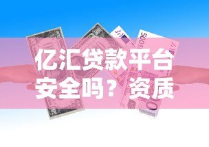 亿汇贷款平台安全吗?资质、风控、用户评价全面解析 亿汇贷款平台安全吗?资质、风控、用户评价全面解析