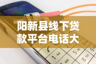 阳新县线下贷款平台电话大全 最新正规机构推荐及联系方式 阳新县线下贷款平台电话大全 最新正规机构推荐及联系方式
