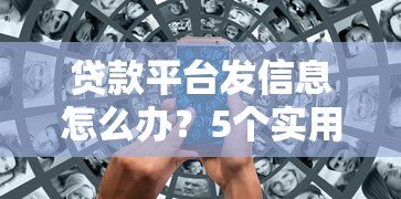 贷款平台发信息怎么办？5个实用应对方法帮你避坑