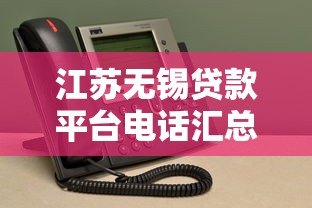 江苏无锡贷款平台电话汇总：正规机构联系方式及避坑指南