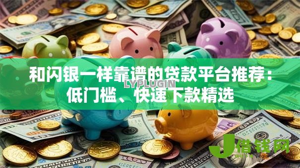 和闪银一样靠谱的贷款平台推荐:低门槛、快速下款精选 和闪银一样靠谱的贷款平台推荐:低门槛、快速下款精选