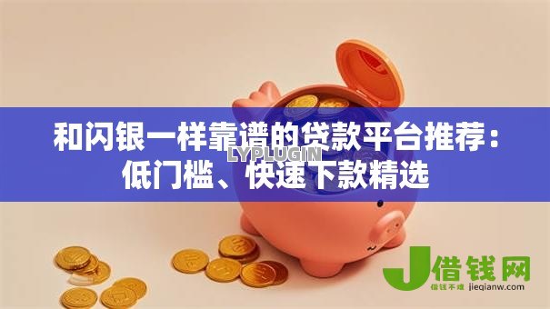 和闪银一样靠谱的贷款平台推荐:低门槛、快速下款精选 和闪银一样靠谱的贷款平台推荐:低门槛、快速下款精选