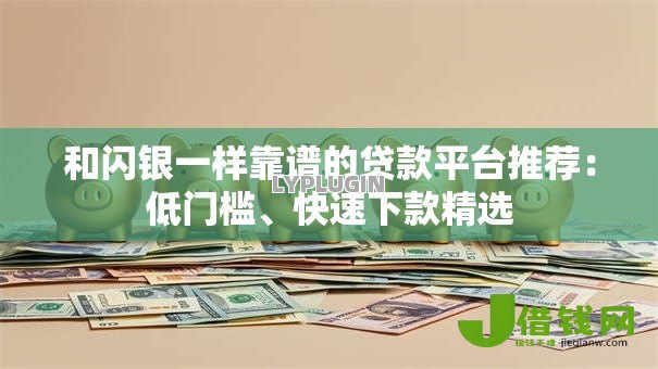 和闪银一样靠谱的贷款平台推荐:低门槛、快速下款精选 和闪银一样靠谱的贷款平台推荐:低门槛、快速下款精选