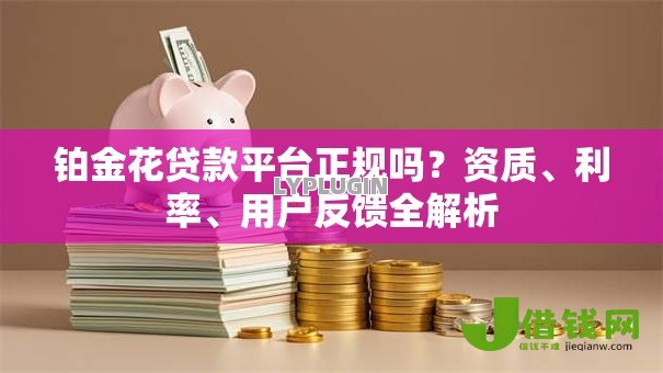 铂金花贷款平台正规吗?资质、利率、用户反馈全解析 铂金花贷款平台正规吗?资质、利率、用户反馈全解析