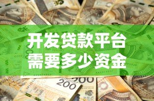 开发贷款平台需要多少资金?详细成本解析 开发贷款平台需要多少资金?详细成本解析