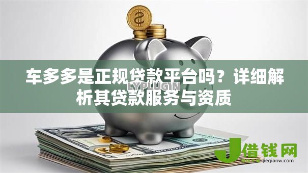 车多多是正规贷款平台吗？详细解析其贷款服务与资质
