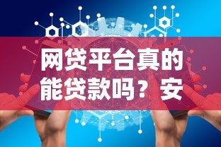 网贷平台真的能贷款吗?安全性如何保障? 网贷平台真的能贷款吗?安全性如何保障?