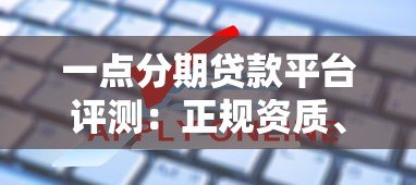 一点分期贷款平台评测:正规资质、申请流程、风险全解析 一点分期贷款平台评测:正规资质、申请流程、风险全解析