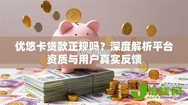 优悠卡贷款正规吗？深度解析平台资质与用户真实反馈