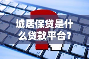 城居保贷是什么贷款平台?申请条件及优势解析 城居保贷是什么贷款平台?申请条件及优势解析