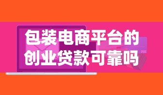包装电商平台的创业贷款可靠吗？5大风险深度解析
